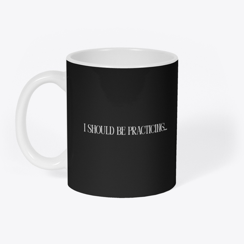 I SHOULD BE PRACTICING — MUG